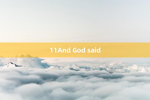 11And God said